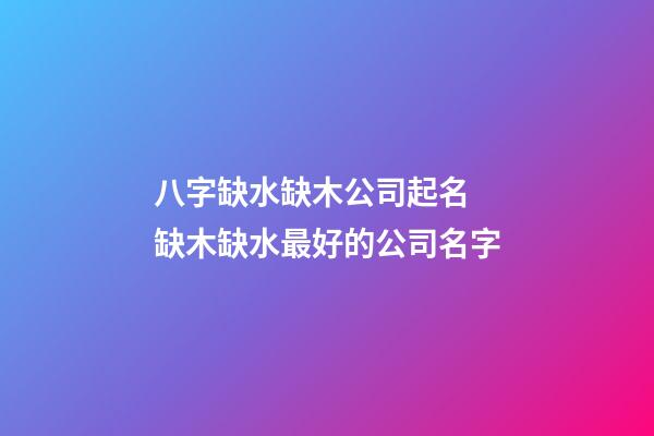 八字缺水缺木公司起名 缺木缺水最好的公司名字-第1張-公司起名-玄機派
